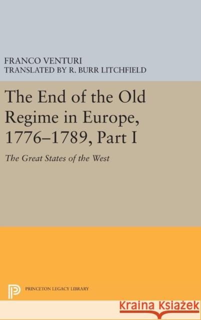 The End of the Old Regime in Europe, 1776-1789, Part I: The Great States of the West Franco Venturi R. Burr Litchfield 9780691634647