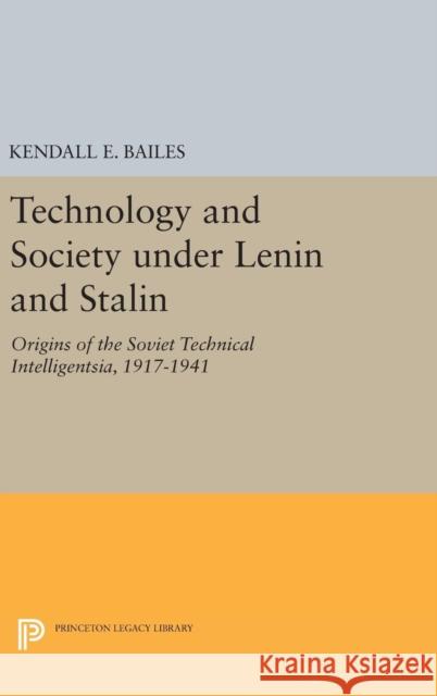 Technology and Society Under Lenin and Stalin: Origins of the Soviet Technical Intelligentsia, 1917-1941 Kendall E. Bailes 9780691634685 Princeton University Press