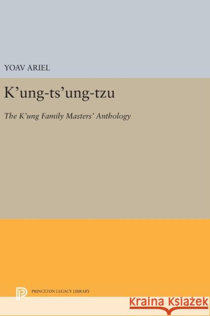 K'Ung-Ts'ung-Tzu: The K'Ung Family Masters' Anthology Yoav Ariel 9780691634692 Princeton University Press