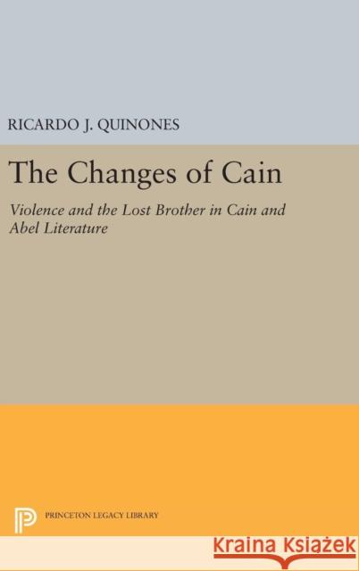The Changes of Cain: Violence and the Lost Brother in Cain and Abel Literature Ricardo J. Quinones 9780691634715 Princeton University Press