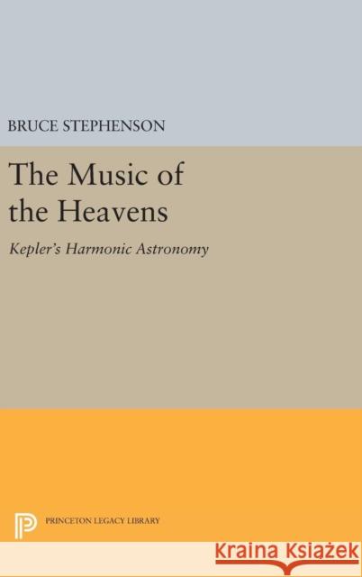 The Music of the Heavens: Kepler's Harmonic Astronomy Bruce Stephenson 9780691634821 Princeton University Press