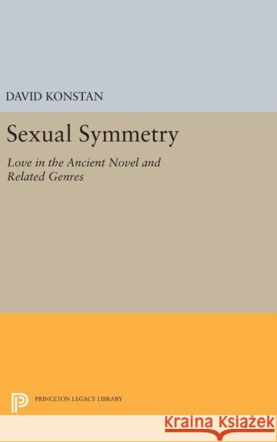 Sexual Symmetry: Love in the Ancient Novel and Related Genres David Konstan 9780691634876 Princeton University Press