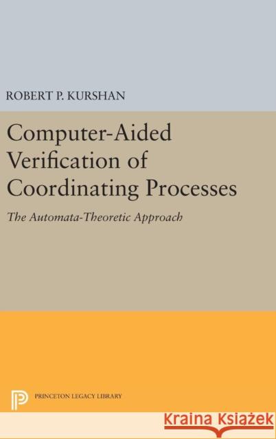 Computer-Aided Verification of Coordinating Processes: The Automata-Theoretic Approach Robert P. Kurshan 9780691634890 Princeton University Press