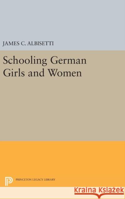 Schooling German Girls and Women James C. Albisetti 9780691634975