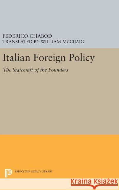 Italian Foreign Policy: The Statecraft of the Founders, 1870-1896 Federico Chabod William McCuaig 9780691634982