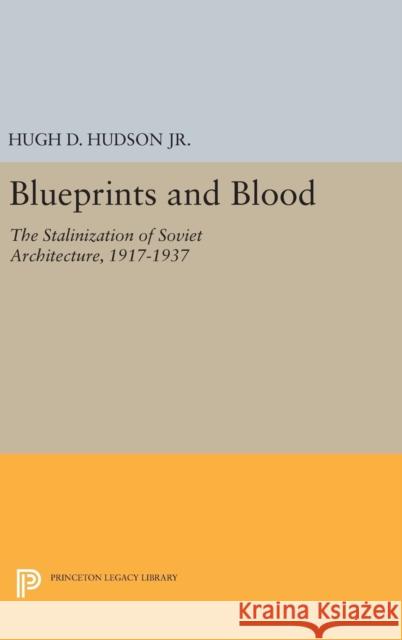 Blueprints and Blood: The Stalinization of Soviet Architecture, 1917-1937 Hugh D., Jr. Hudson 9780691635064