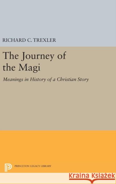 The Journey of the Magi: Meanings in History of a Christian Story Richard C. Trexler 9780691635071 Princeton University Press