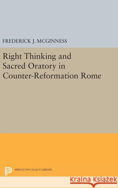 Right Thinking and Sacred Oratory in Counter-Reformation Rome Frederick J. McGinness 9780691635194 Princeton University Press