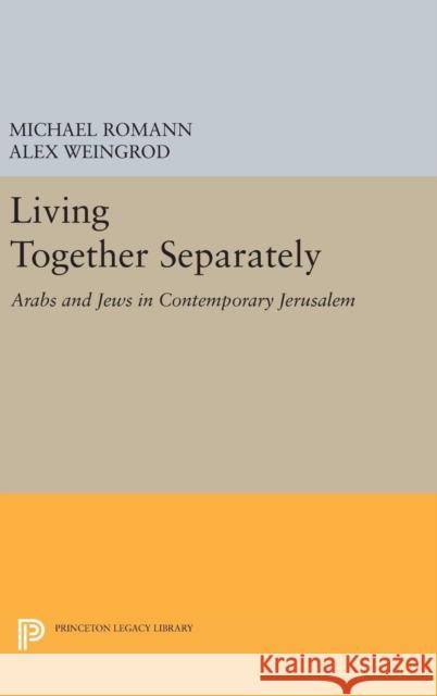 Living Together Separately: Arabs and Jews in Contemporary Jerusalem Michael Romann Alex Weingrod 9780691635248
