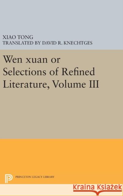 Wen Xuan or Selections of Refined Literature, Volume III: Rhapsodies on Natural Phenomena, Birds and Animals, Aspirations and Feelings, Sorrowful Lame Xiao Tong David R. Knechtges 9780691635293 Princeton University Press