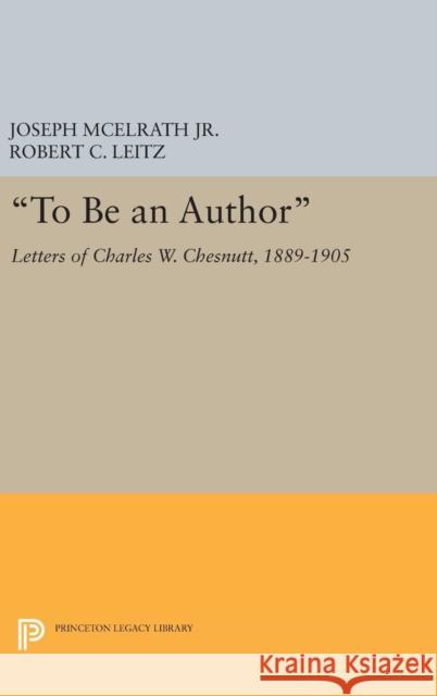 To Be an Author: Letters of Charles W. Chesnutt, 1889-1905 McElrath, Joseph R. 9780691635323