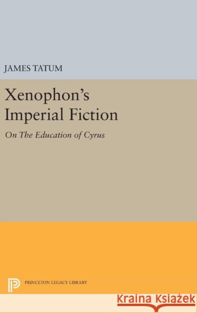 Xenophon's Imperial Fiction: On the Education of Cyrus James Tatum 9780691635378 Princeton University Press