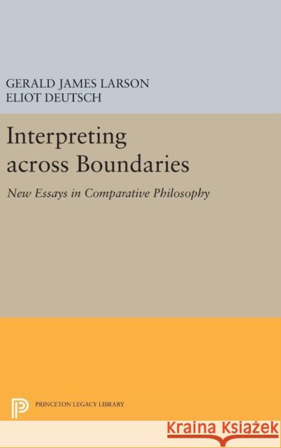 Interpreting Across Boundaries: New Essays in Comparative Philosophy Gerald James Larson Eliot Deutsch 9780691635392