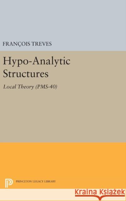 Hypo-Analytic Structures (Pms-40), Volume 40: Local Theory (Pms-40) Francois Treves 9780691635415 Princeton University Press