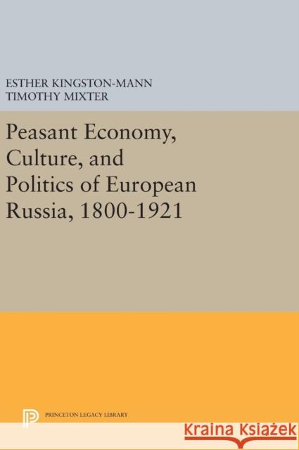 Peasant Economy, Culture, and Politics of European Russia, 1800-1921 Esther Kingston-Mann Timothy Mixter 9780691635613