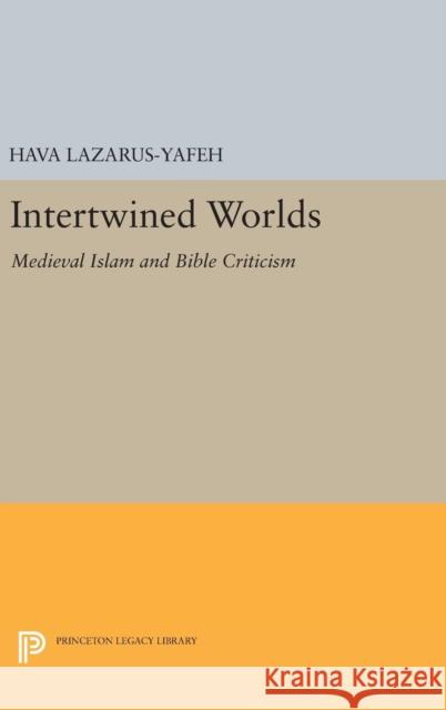 Intertwined Worlds: Medieval Islam and Bible Criticism Hava Lazarus-Yafeh 9780691635712