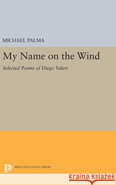 My Name on the Wind: Selected Poems of Diego Valeri Michael Palma 9780691635750 Princeton University Press