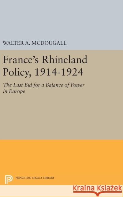 France's Rhineland Policy, 1914-1924: The Last Bid for a Balance of Power in Europe Walter a. McDougall 9780691635804 Princeton University Press