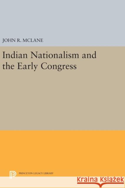 Indian Nationalism and the Early Congress John R. McLane 9780691635866 Princeton University Press