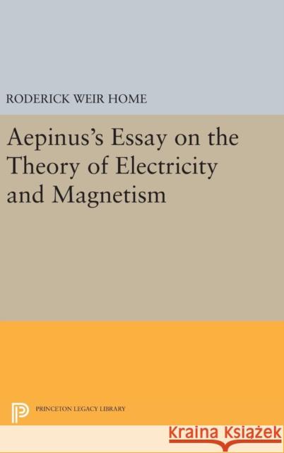 Aepinus's Essay on the Theory of Electricity and Magnetism Roderick Weir Home Peter James Connor 9780691635941 Princeton University Press