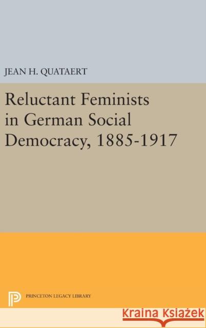 Reluctant Feminists in German Social Democracy, 1885-1917 Jean H. Quataert 9780691636054 Princeton University Press