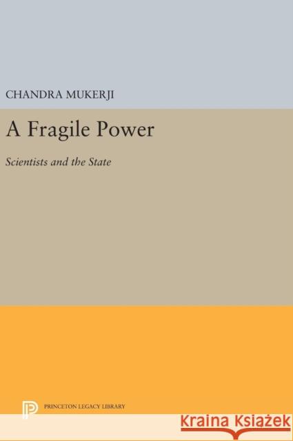 A Fragile Power: Scientists and the State Chandra Mukerji 9780691636108