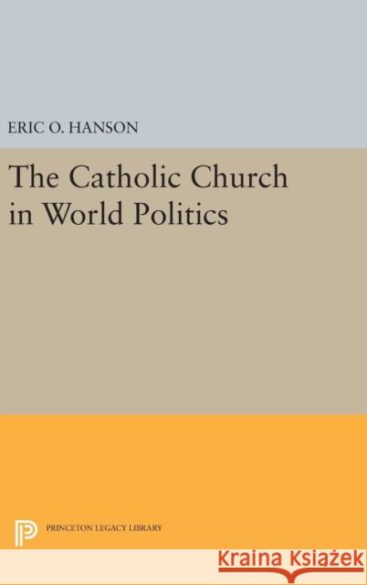 The Catholic Church in World Politics Eric O. Hanson 9780691636122 Princeton University Press