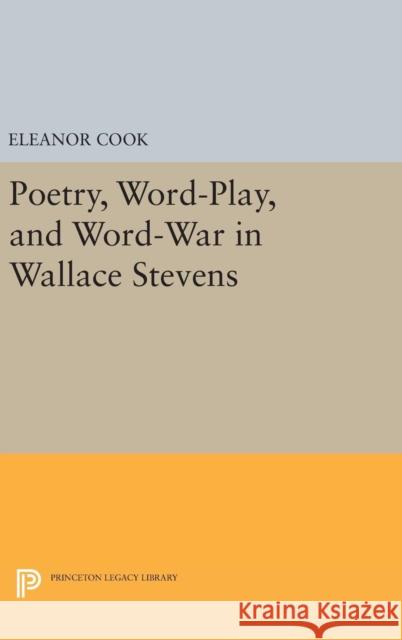 Poetry, Word-Play, and Word-War in Wallace Stevens Eleanor Cook 9780691636191 Princeton University Press