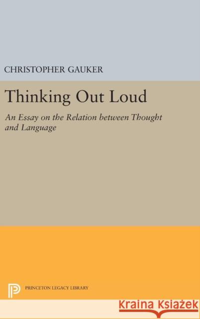 Thinking Out Loud: An Essay on the Relation Between Thought and Language Christopher Gauker 9780691636238