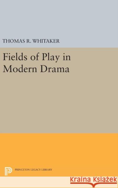Fields of Play in Modern Drama Thomas R. Whitaker 9780691636252 Princeton University Press