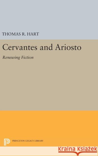 Cervantes and Ariosto: Renewing Fiction Thomas R. Hart 9780691636313