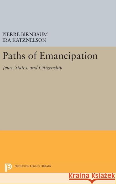 Paths of Emancipation: Jews, States, and Citizenship Pierre Birnbaum Ira Katznelson 9780691636344