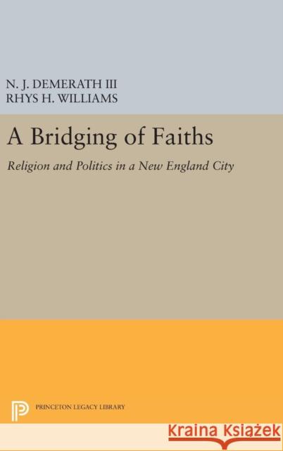 A Bridging of Faiths: Religion and Politics in a New England City N. J., III Demerath Rhys H. Williams 9780691636368 Princeton University Press