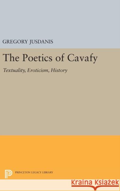 The Poetics of Cavafy: Textuality, Eroticism, History Gregory Jusdanis 9780691636399 Princeton University Press