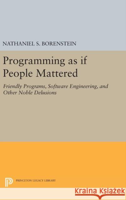 Programming as If People Mattered: Friendly Programs, Software Engineering, and Other Noble Delusions Nathaniel S. Borenstein 9780691636405 Princeton University Press