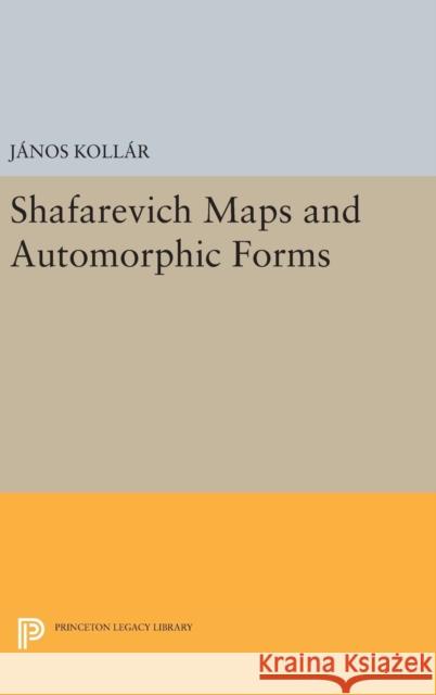 Shafarevich Maps and Automorphic Forms Janos Kollar 9780691636429 Princeton University Press