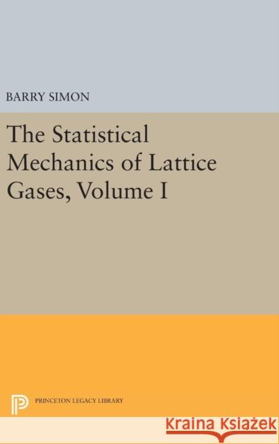The Statistical Mechanics of Lattice Gases, Volume I Barry Simon 9780691636436