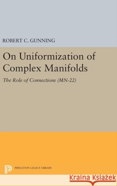 On Uniformization of Complex Manifolds: The Role of Connections (Mn-22) Robert C. Gunning 9780691636443 Princeton University Press