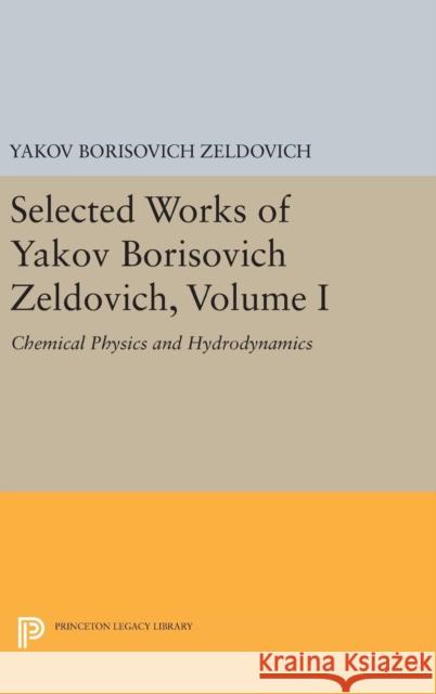 Selected Works of Yakov Borisovich Zeldovich, Volume I: Chemical Physics and Hydrodynamics Yakov Borisovich Zeldovich G. I. Barenblatt Rashid Alievich Sunyaev 9780691636467