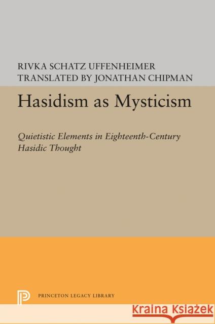 Hasidism as Mysticism: Quietistic Elements in Eighteenth-Century Hasidic Thought Rivka Schatz Uffenheimer Jonathan Chipman 9780691636559 Princeton University Press