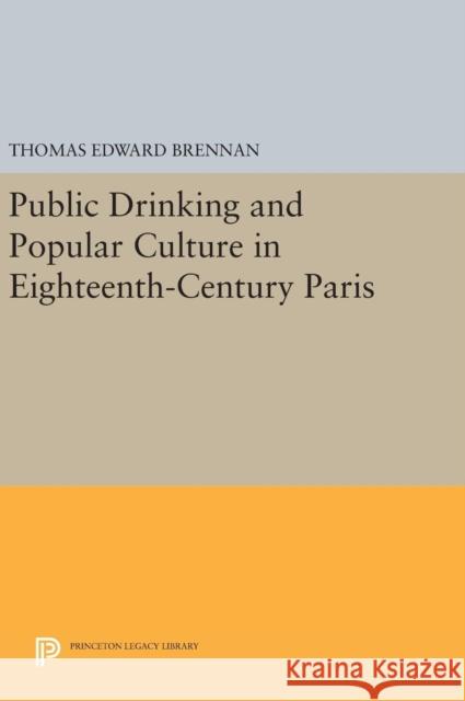 Public Drinking and Popular Culture in Eighteenth-Century Paris Thomas Edward Brennan 9780691636580 Princeton University Press