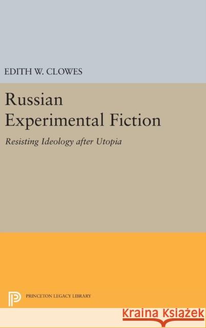 Russian Experimental Fiction: Resisting Ideology After Utopia Edith W. Clowes 9780691636597