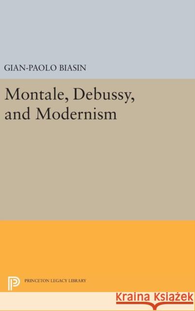 Montale, Debussy, and Modernism Gian-Paolo Biasin 9780691636641 Princeton University Press