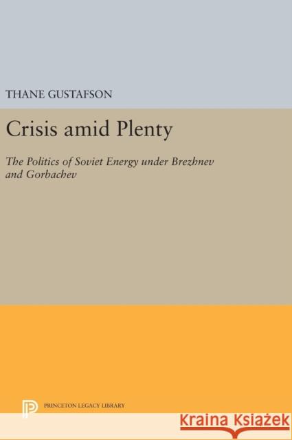 Crisis Amid Plenty: The Politics of Soviet Energy Under Brezhnev and Gorbachev Thane Gustafson 9780691636696