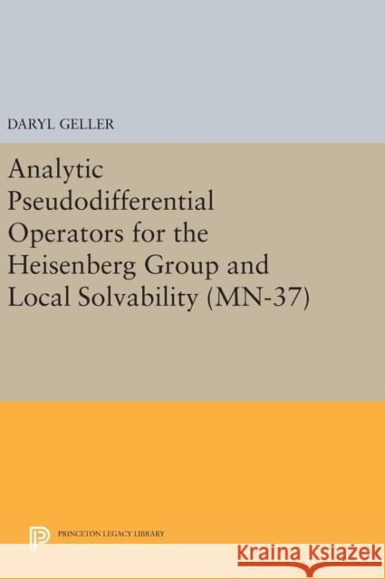 Analytic Pseudodifferential Operators for the Heisenberg Group and Local Solvability. (Mn-37) Daryl Geller 9780691636764 Princeton University Press