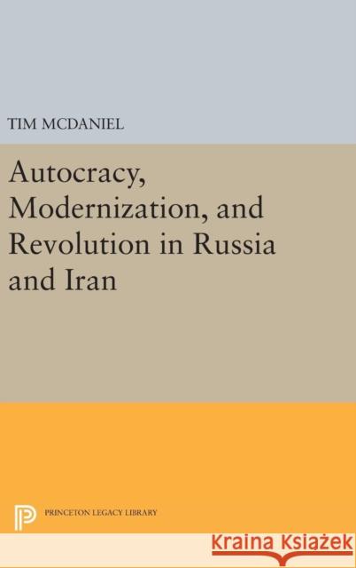 Autocracy, Modernization, and Revolution in Russia and Iran Tim McDaniel 9780691636818 Princeton University Press