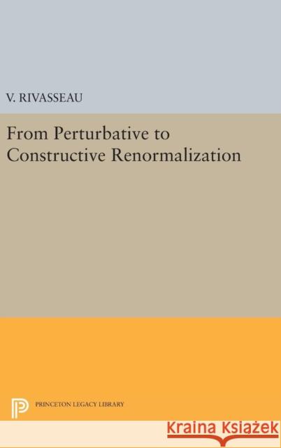 From Perturbative to Constructive Renormalization V. Rivasseau 9780691636825 Princeton University Press