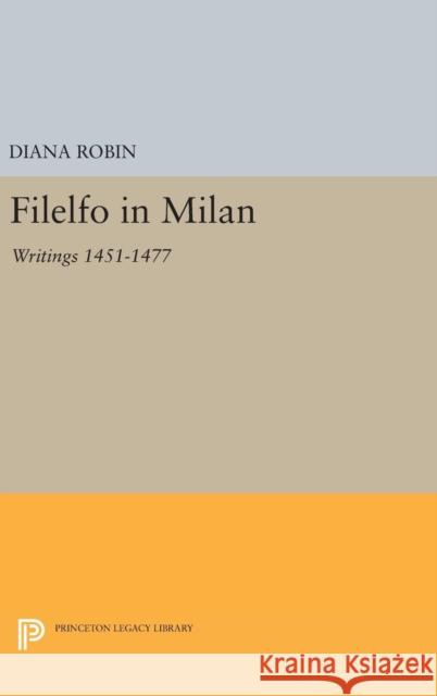 Filelfo in Milan: Writings 1451-1477 Diana Robin 9780691636900 Princeton University Press