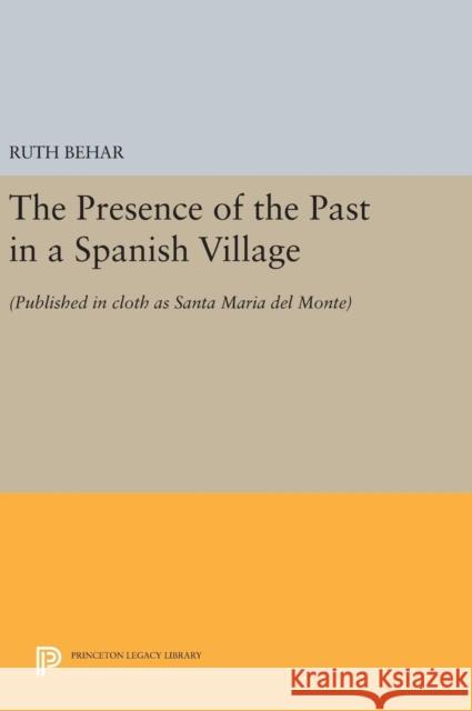 The Presence of the Past in a Spanish Village: (Published in Cloth as Santa Maria del Monte) Behar, Ruth 9780691637266 Princeton University Press