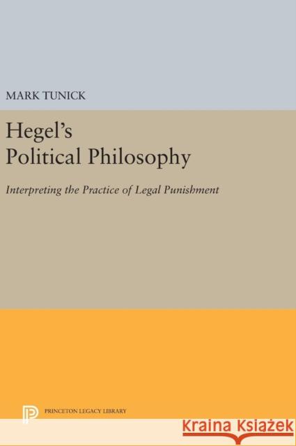 Hegel's Political Philosophy: Interpreting the Practice of Legal Punishment Mark Tunick 9780691637297 Princeton University Press